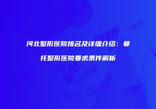 河北整形医院排名及详细介绍：曼托整形医院要求条件解析
