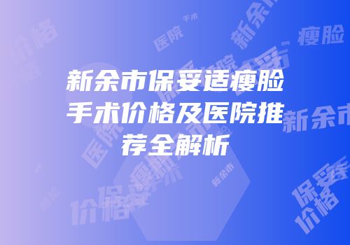新余市保妥适瘦脸手术价格及医院推荐全解析