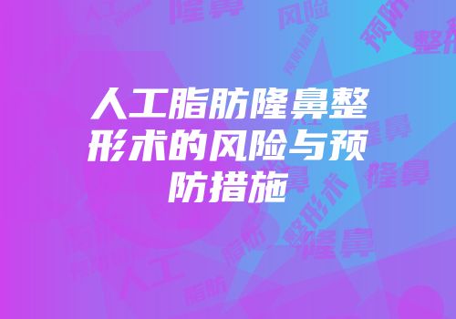 人工脂肪隆鼻整形术的风险与预防措施