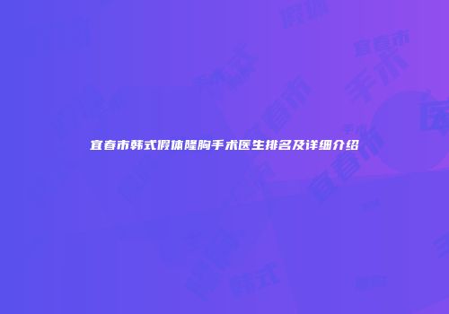 宜春市韩式假体隆胸手术医生排名及详细介绍