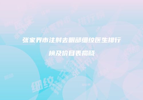 张家界市注射去眼部细纹医生排行榜及价目表揭晓