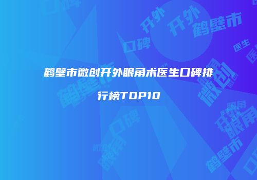 鹤壁市微创开外眼角术医生口碑排行榜TOP10