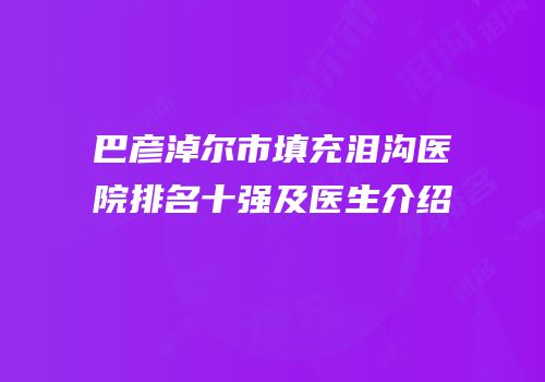 巴彦淖尔市填充泪沟医院排名十强及医生介绍