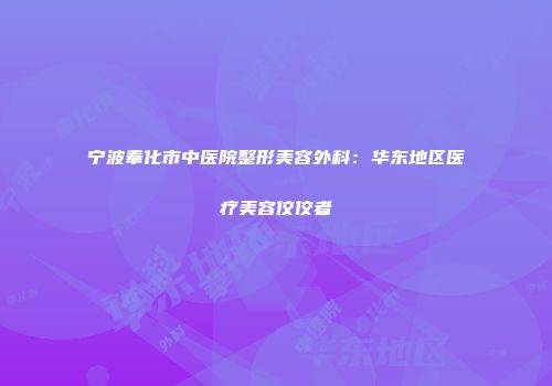 宁波奉化市中医院整形美容外科：华东地区医疗美容佼佼者
