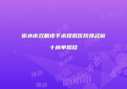 衡水市双眼皮手术提肌医院排名前十榜单揭晓