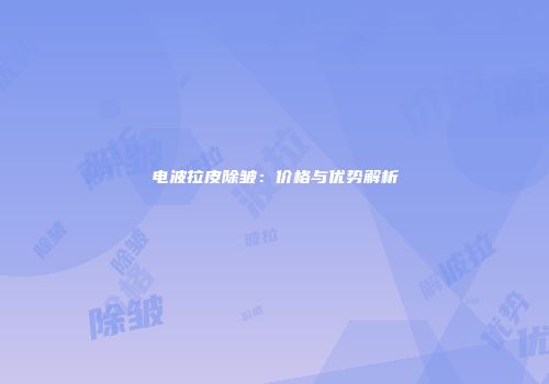 电波拉皮除皱：价格与优势解析