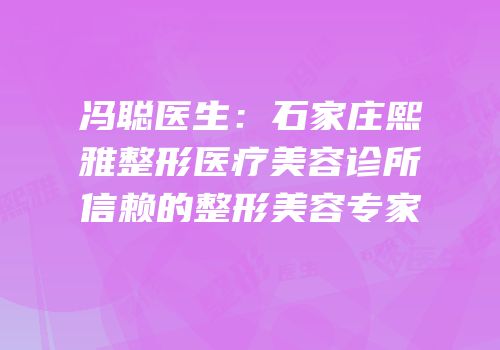 冯聪医生：石家庄熙雅整形医疗美容诊所信赖的整形美容专家