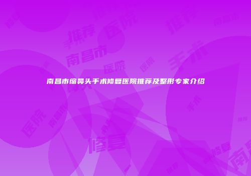 南昌市缩鼻头手术修复医院推荐及整形专家介绍