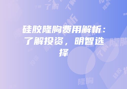 硅胶隆胸费用解析：了解投资，明智选择