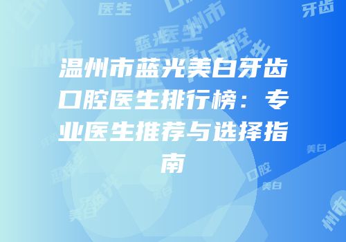 温州市蓝光美白牙齿口腔医生排行榜：专业医生推荐与选择指南