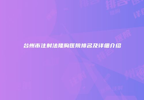 台州市注射法隆胸医院排名及详细介绍