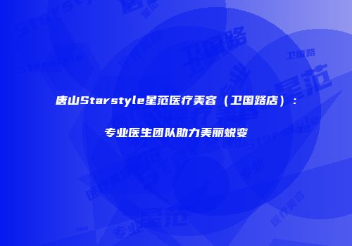 唐山Starstyle星范医疗美容（卫国路店）：专业医生团队助力美丽蜕变