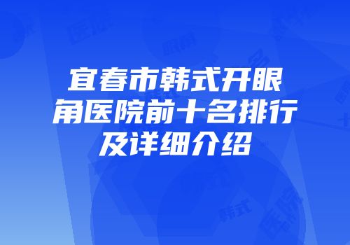宜春市韩式开眼角医院前十名排行及详细介绍