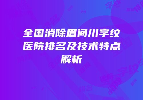 全国消除眉间川字纹医院排名及技术特点解析