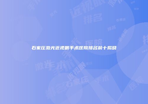 石家庄激光近视眼手术医院排名前十揭晓