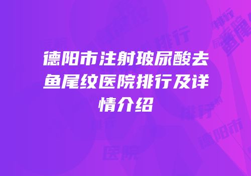 德阳市注射玻尿酸去鱼尾纹医院排行及详情介绍