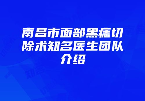 南昌市面部黑痣切除术知名医生团队介绍