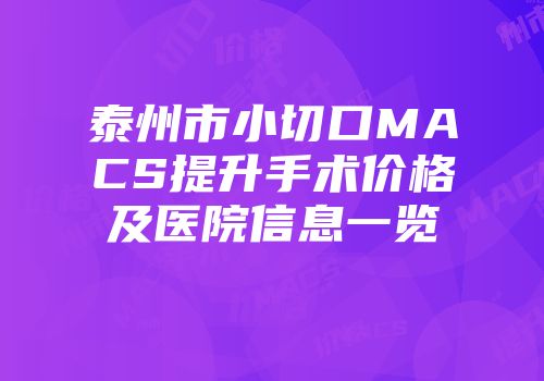 泰州市小切口MACS提升手术价格及医院信息一览