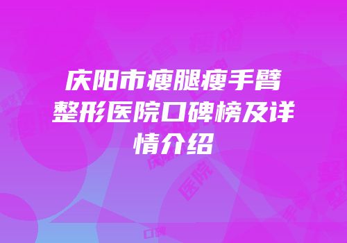 庆阳市瘦腿瘦手臂整形医院口碑榜及详情介绍