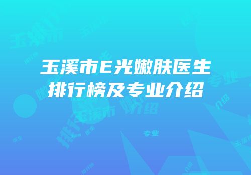 玉溪市E光嫩肤医生排行榜及专业介绍