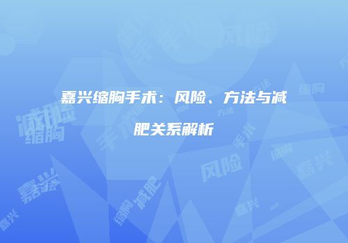 嘉兴缩胸手术：风险、方法与减肥关系解析