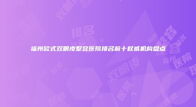 福州欧式双眼皮整容医院排名前十权威机构盘点