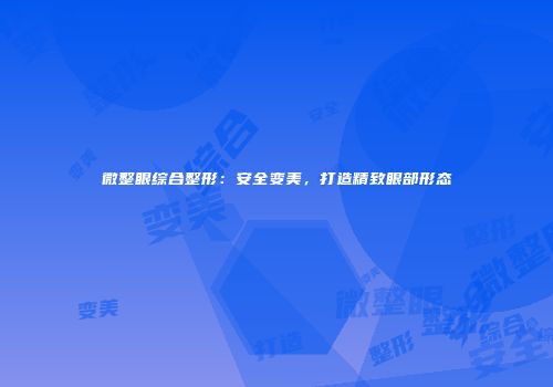 微整眼综合整形：安全变美，打造精致眼部形态