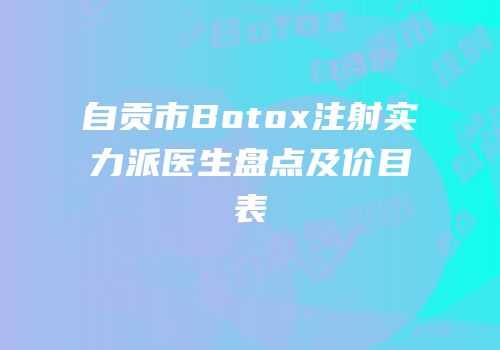 自贡市Botox注射实力派医生盘点及价目表