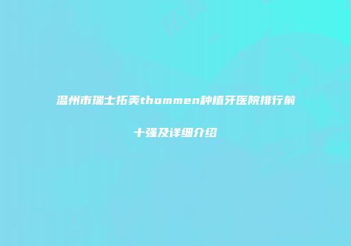 温州市瑞士拓美thommen种植牙医院排行前十强及详细介绍
