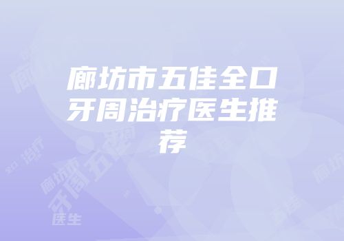廊坊市五佳全口牙周治疗医生推荐