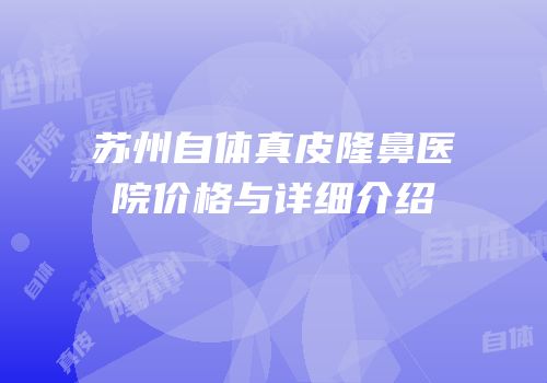 苏州自体真皮隆鼻医院价格与详细介绍