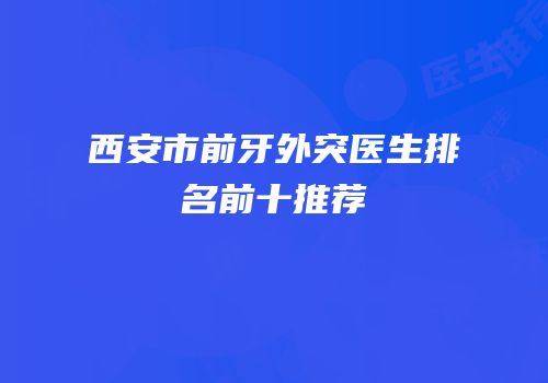 西安市前牙外突医生排名前十推荐