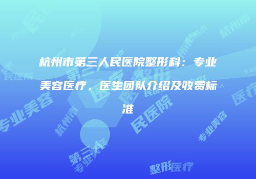 杭州市第三人民医院整形科：专业美容医疗，医生团队介绍及收费标准