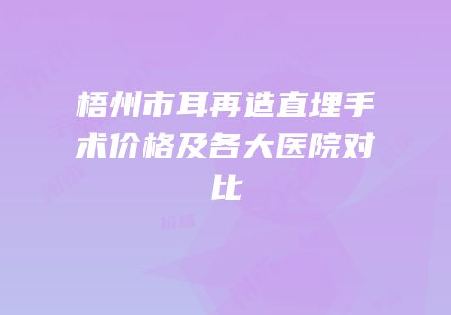 梧州市耳再造直埋手术价格及各大医院对比