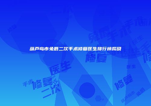 葫芦岛市兔唇二次手术修复医生排行榜揭晓