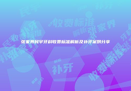 张家界民宇牙科收费标准解析及补牙案例分享
