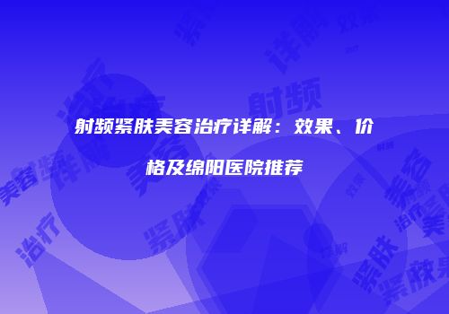 射频紧肤美容治疗详解：效果、价格及绵阳医院推荐
