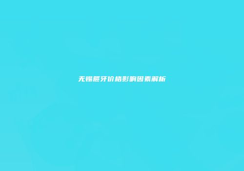 无锡箍牙价格影响因素解析