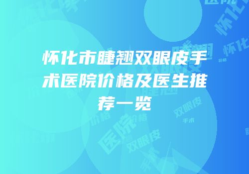 怀化市睫翘双眼皮手术医院价格及医生推荐一览