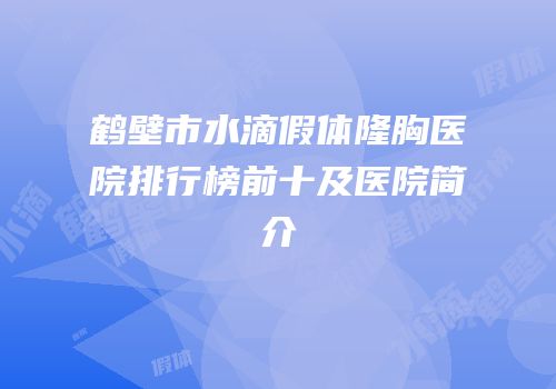 鹤壁市水滴假体隆胸医院排行榜前十及医院简介