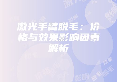 激光手臂脱毛：价格与效果影响因素解析