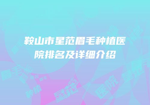 鞍山市星范眉毛种植医院排名及详细介绍