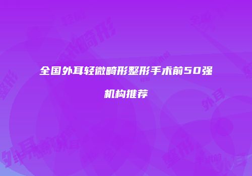 全国外耳轻微畸形整形手术前50强机构推荐