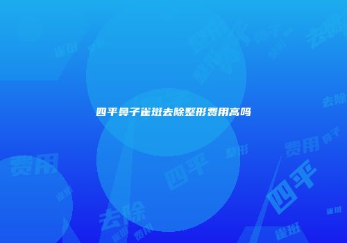 四平鼻子雀斑去除整形费用高吗