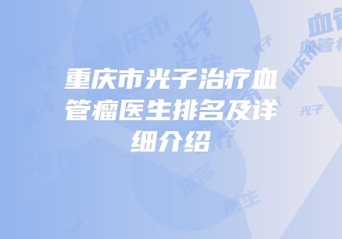 重庆市光子治疗血管瘤医生排名及详细介绍