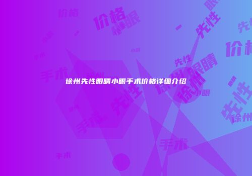 徐州先性眼睛小眼手术价格详细介绍