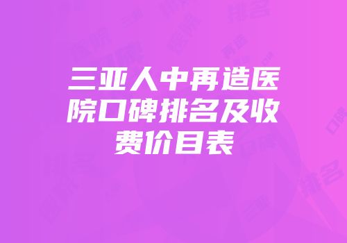三亚人中再造医院口碑排名及收费价目表