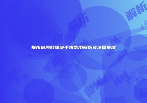 福州玻尿酸除皱手术费用解析及注意事项