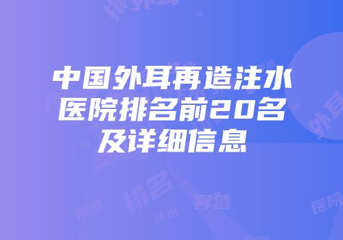 中国外耳再造注水医院排名前20名及详细信息