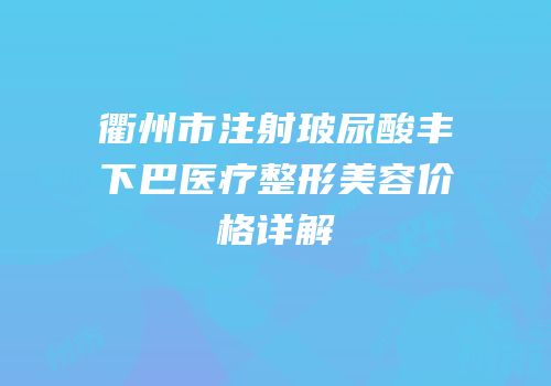 衢州市注射玻尿酸丰下巴医疗整形美容价格详解